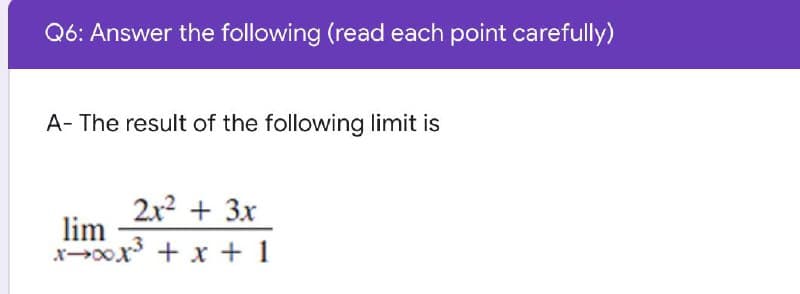 Q6: Answer the following (read each point carefully)
A- The result of the following limit is
2x² + 3x
lim
xxxx³ + x + 1