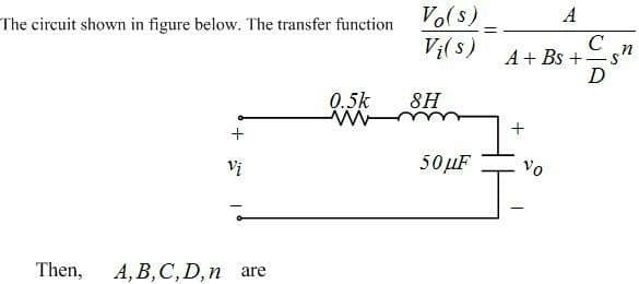 A
Vo(s)
V:( s)
C
A + Bs + -
D
The circuit shown in figure below. The transfer function
0.5k
8H
50 ДF
vo
Vị
Then,
А, В, С, D, n are
