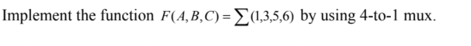 Implement the function F(A,B,C)=E(1,3,5,6) by using 4-to-1 mux.
