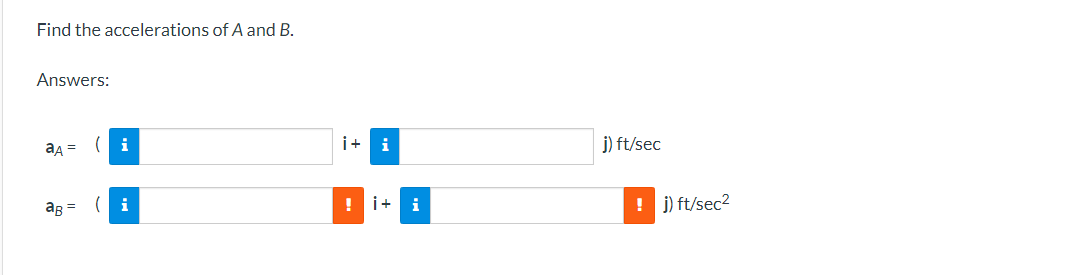 Find the accelerations of A and B.
Answers:
aA =
i+ i
j) ft/sec
(i
! i+ i
! j) ft/sec2
ar =
