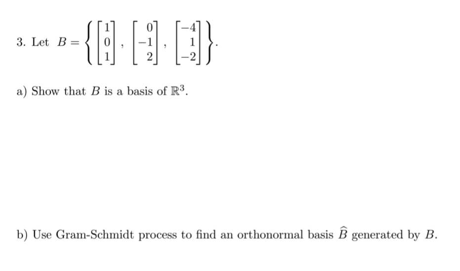 3. Let B =
2
-2
a) Show that B is a basis of R³.
b) Use Gram-Schmidt process to find an orthonormal basis B generated by B.
