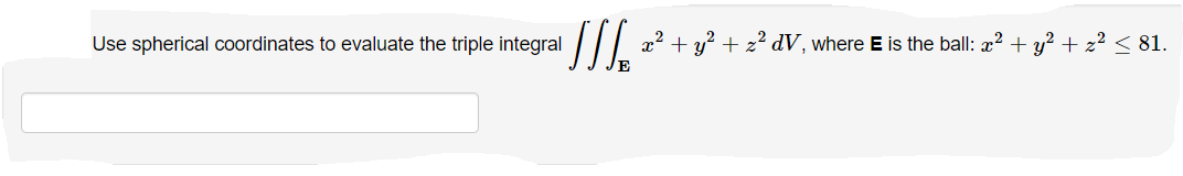 Use spherical coordinates to evaluate the triple integral
11/₁²
x²
+ y² + z² dV, where E is the ball: x² + y² + z² ≤ 81.