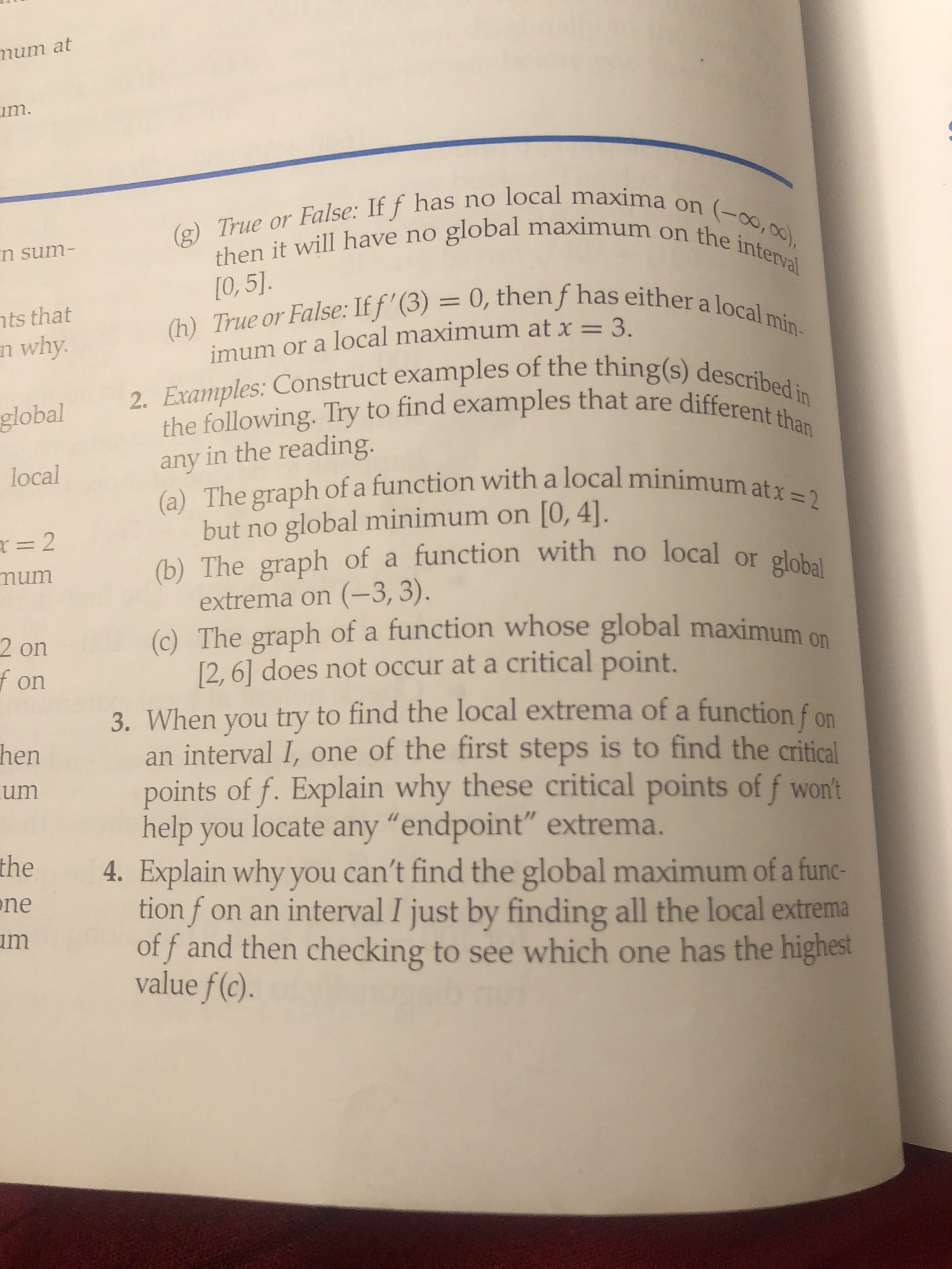 4. Explain why you can't find the global maximum of a func-
tion f on an interval I just by finding all the local extrema
of f and then checking to see which one has the highest
value f(c).
