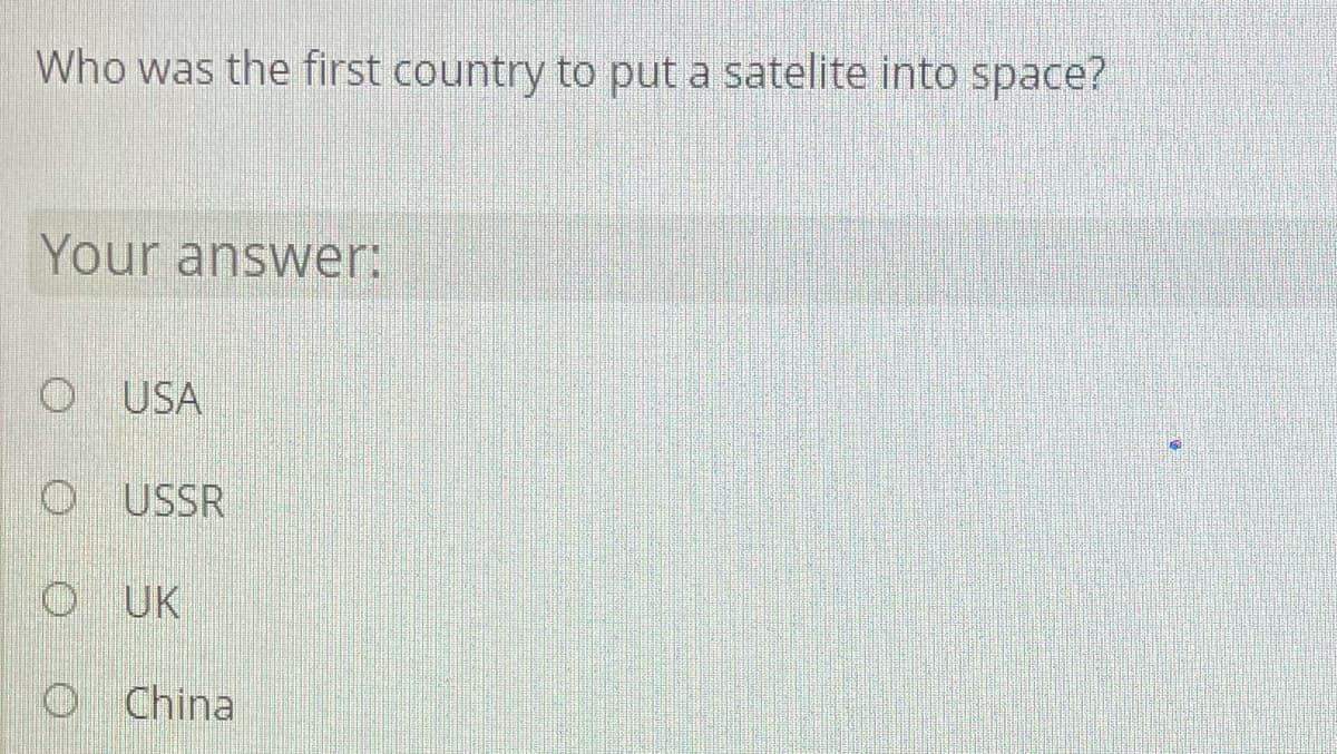 Who was the first country to put a satelite into space?
Your answer:
O USA
O USSR
UK
O China

