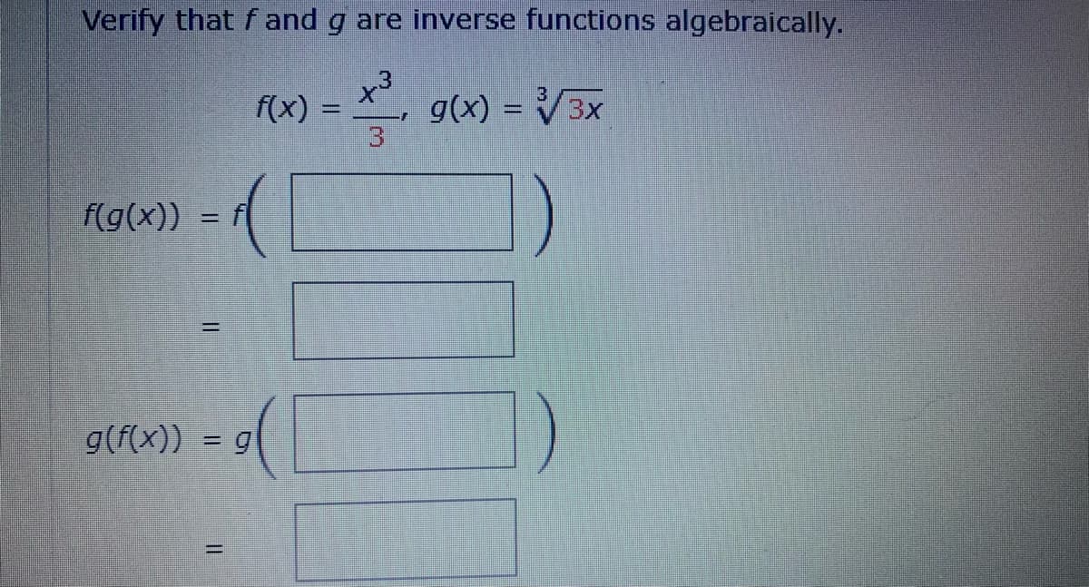 Verify that fand g are inverse functions algebraically.
3
f(x) =
X³
g(x) = √√3x
f(g(x))
=
g(f(x)) = g