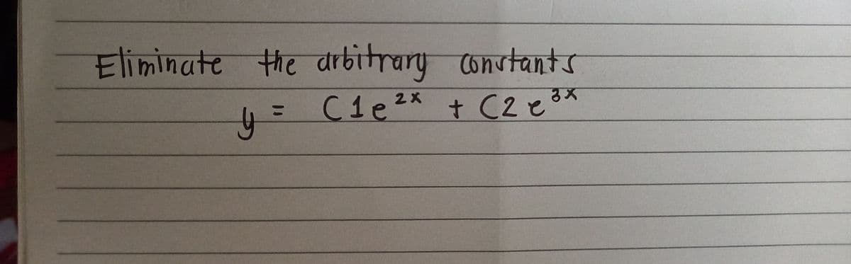 Eliminate the drbitrary constants
C1e2x t C2とx
%3D
t C2 e3X
