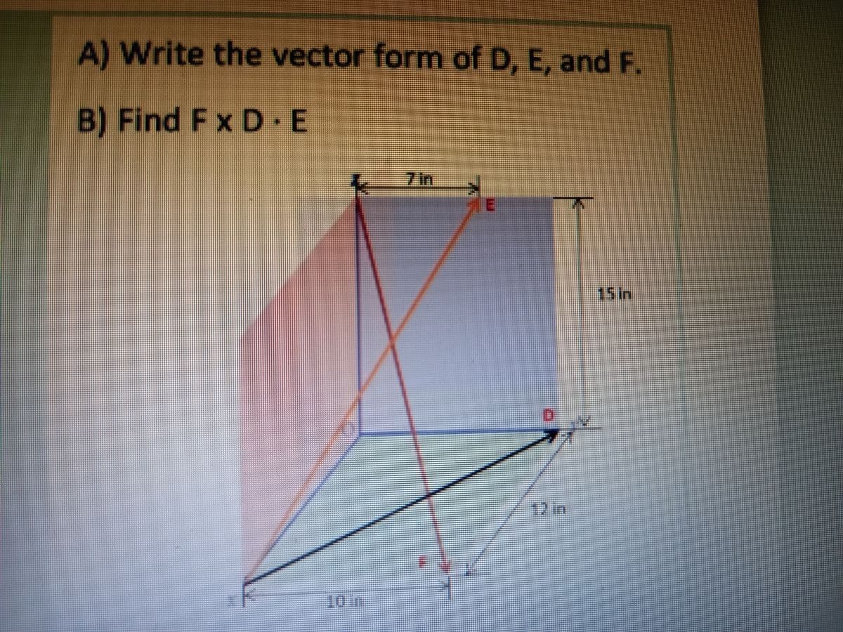 A) Write the vector form of D, E, and F.
B) Find Fx D E
7 in
15in
12in
10m
