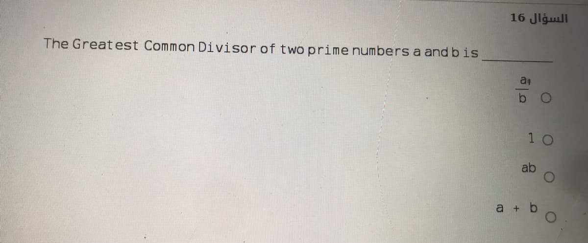 السؤال 16
The Greatest Common Divisor of two prime numbers a and bis
1 0
ab
a + b
