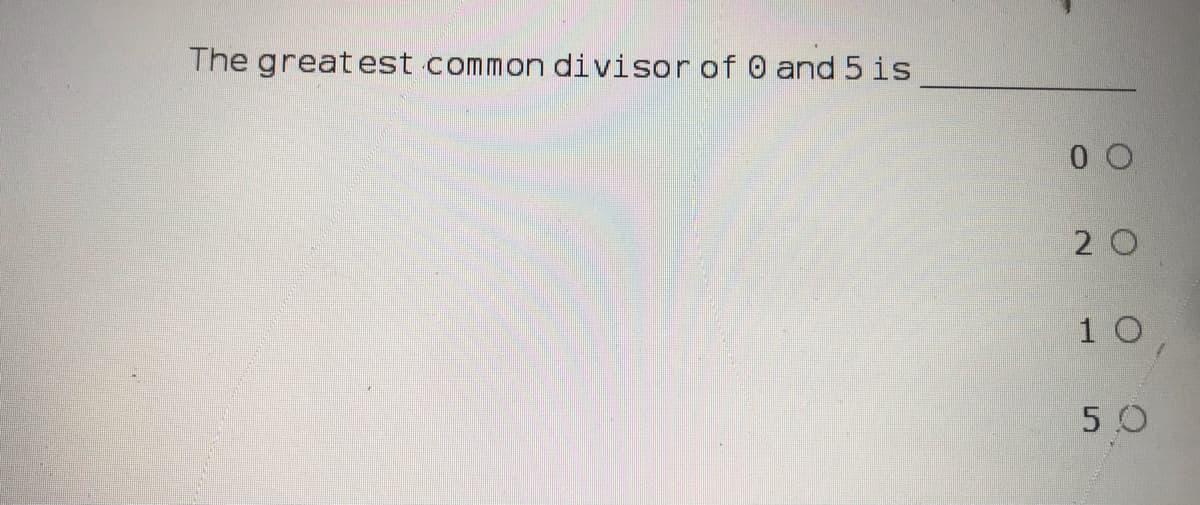 The greatest common divisor of 0 and 5 is
2 0
1 0
5 0
