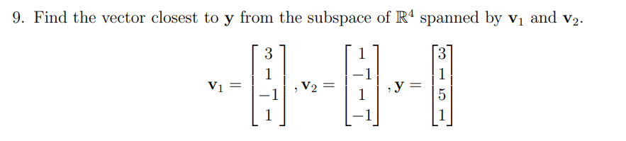 9. Find the vector closest to y from the subspace of R4 spanned by vị and v2.
3
3
1
Vị =
-1
1
y =
V2
1
1
