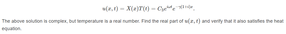 u(x, t) = X(x)T(t) = C3eiuste (1+i)x
The above solution is complex, but temperature is a real number. Find the real part of u(x, t) and verify that it also satisfies the heat
equation.
