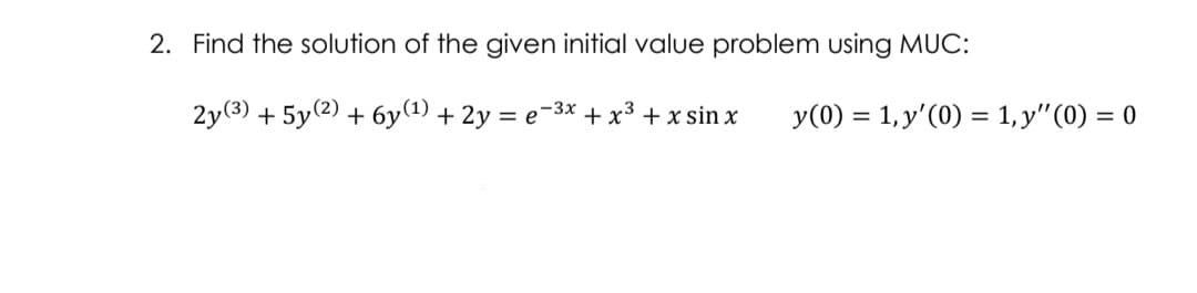 2. Find the solution of the given initial value problem using MUC:
2y(3) + 5y(2) + 6y(1) + 2y = e-3x + x3 + x sin x
y(0) = 1, y'(0) = 1, y"(0) = 0
