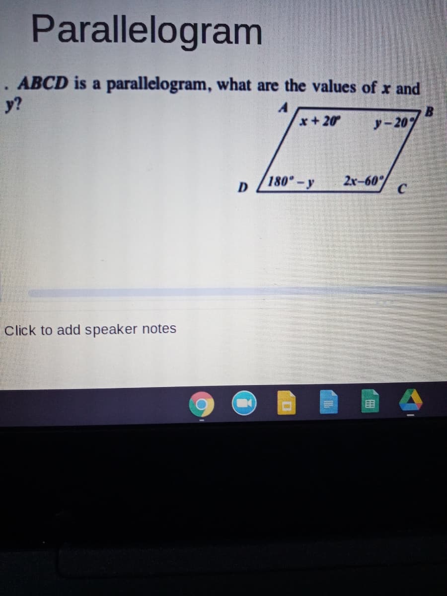 Parallelogram
. ABCD is a parallelogram, what are the values of x and
y?
x+20
y-20%
180 -y
2r-60"
Click to add speaker notes
