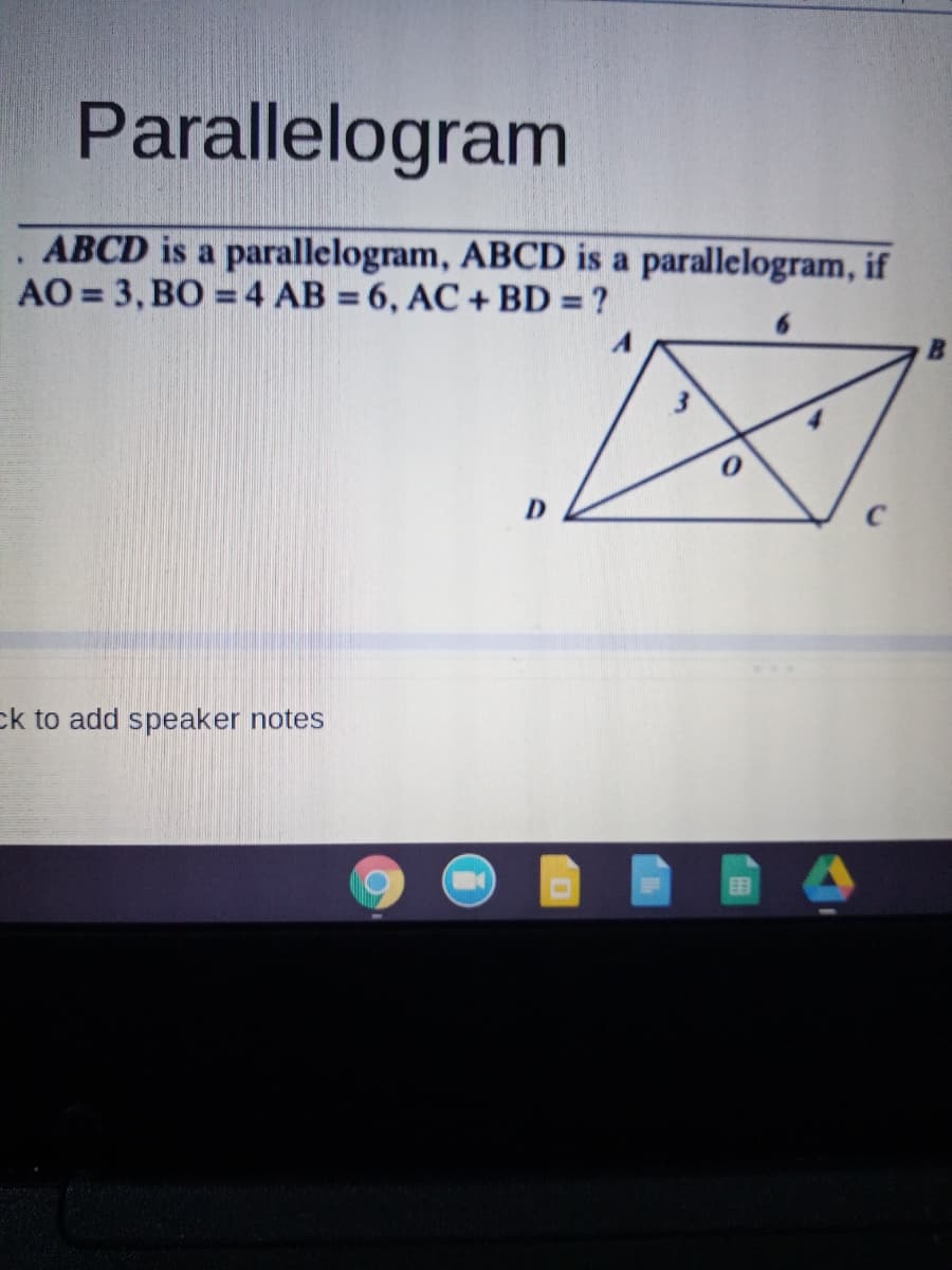 Parallelogram
. ABCD is a parallelogram, ABCD is a parallelogram, if
AO = 3, BO = 4 AB = 6, AC + BD = ?
ck to add speaker notes
目
