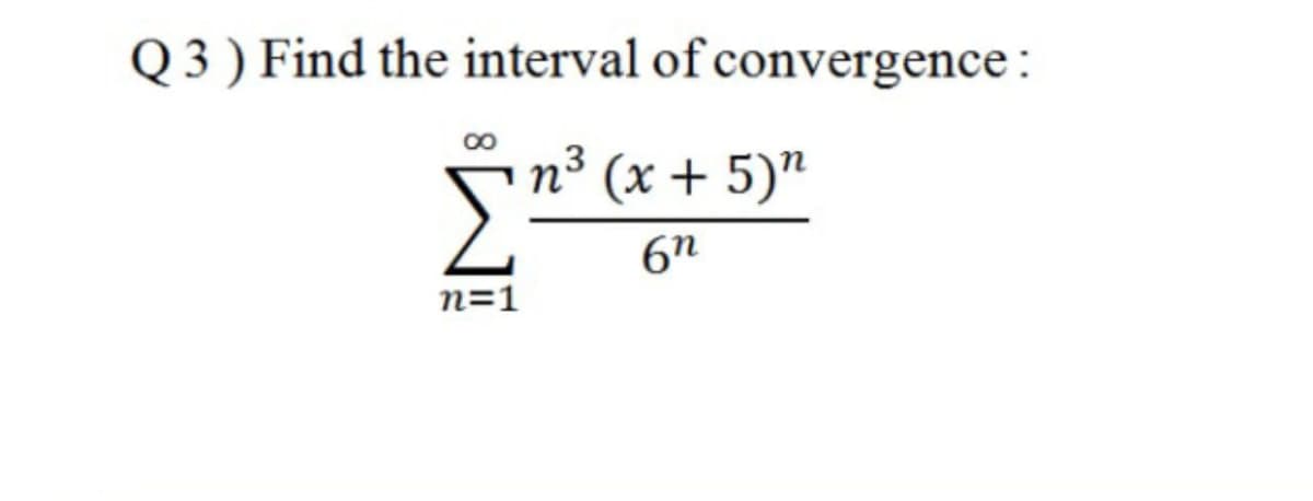 Q 3 ) Find the interval of convergence :
n³ (x + 5)"
Σ
6n
n=1

