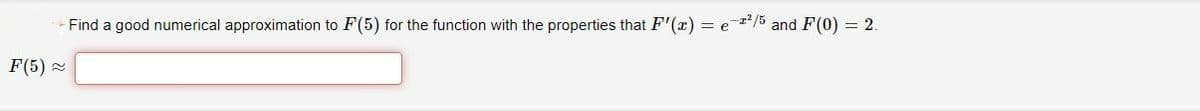 - Find a good numerical approximation to F(5) for the function with the properties that F'(x) = e t*/5 and F(0) = 2.
F(5) 2
