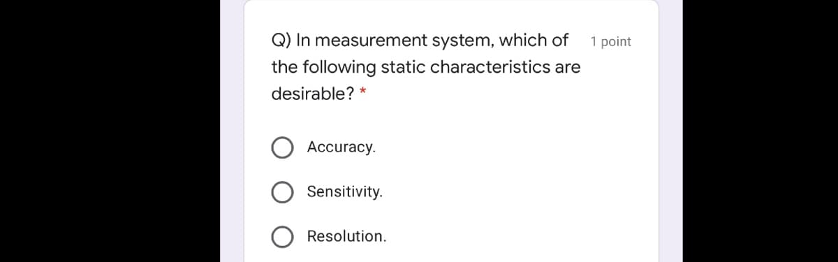 Q) In measurement system, which of
1 point
the following static characteristics are
desirable? *
Accuracy.
Sensitivity.
Resolution.
