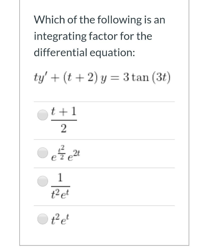 Which of the following is an
integrating factor for the
differential equation:
ty' + (t + 2) y = 3 tan (3t)
t +1
2t
1
t2 et
