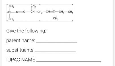 CH,
CH,
HC-C=C-CH-CH,-CH=C-CH,-CH,
CH,
CH,
Give the following:
parent name:
substituents.
IUPAC NAME
