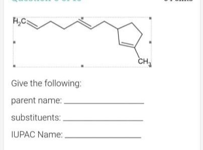 H,C:
CH
Give the following:
parent name:.
substituents:
IUPAC Name:
