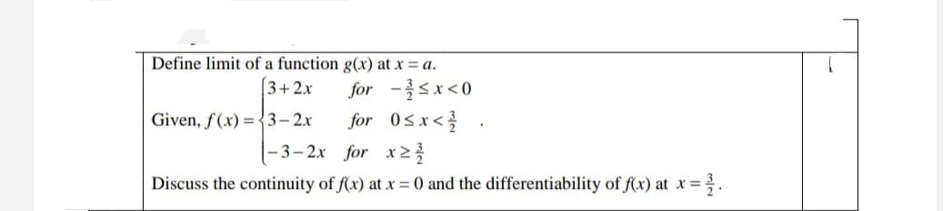 Define limit of a function g(x) at x = a.
3+2x
for -sx<0
Given, f(x) = {3- 2x
for 0sx< .
|-3– 2x for x
Discuss the continuity of f(x) at x = 0 and the differentiability of f(x) at x =.
