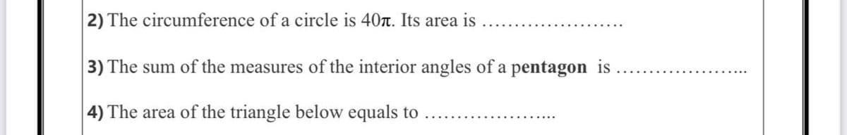2) The circumference of a circle is 40. Its area is
3) The sum of the measures of the interior angles of a pentagon is
4) The area of the triangle below equals to
