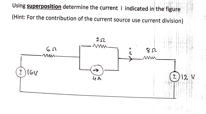 Using superposition determine the current i indicated in the' figure
(Hint: For the contribution of the current source use current division)
I) IGV
土)12 V
4A

