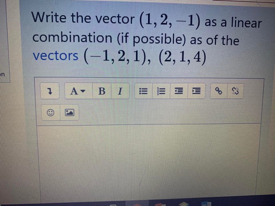 Write the vector (1, 2, –1) as a linear
combination (if possible) as of the
vectors (-1,2, 1), (2,1,4)
on
A-
В I
三三EE
