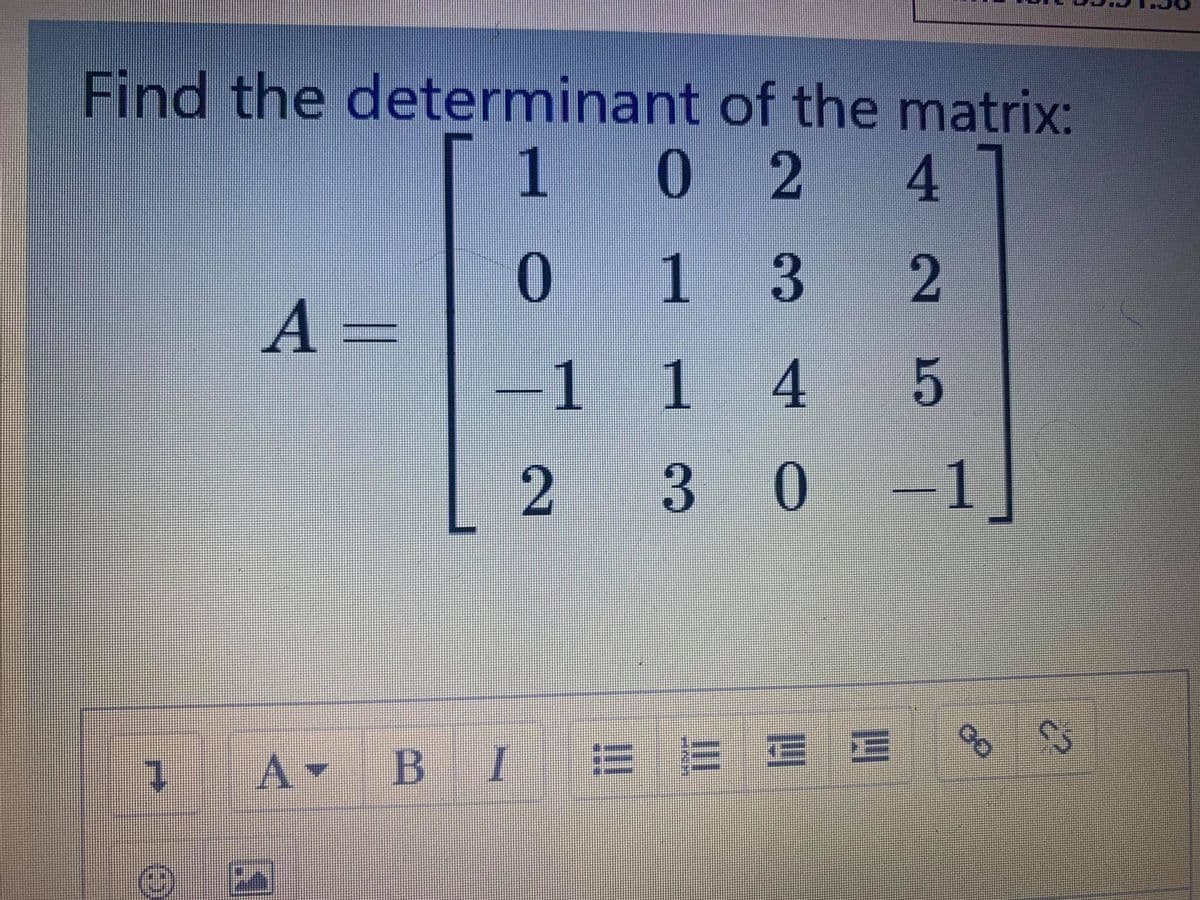 Find the determinant of the matrix:
1 0 2
4.
0 1 3
A =
-1
14
3 0
1
1.
A BI = E E E
2 5
2.
