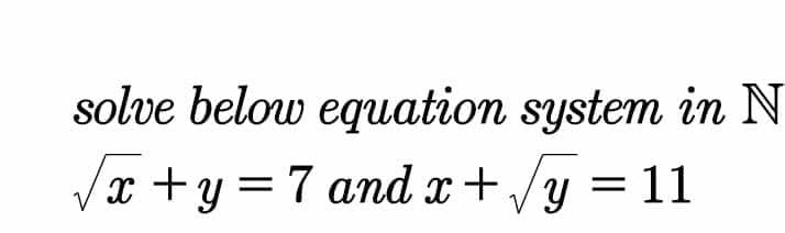 solve below equation system in N
Vx +y = 7 and x+/y =11
