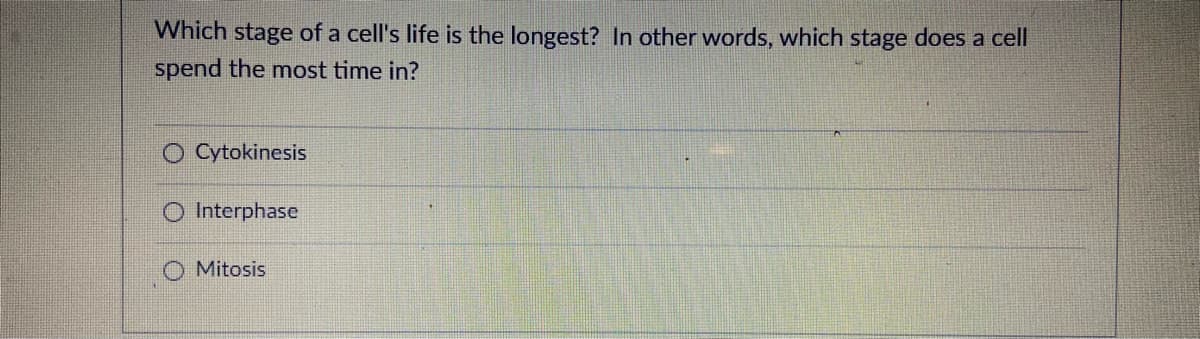 Which stage of a cell's life is the longest? In other words, which stage does a cell
spend the most time in?
O Cytokinesis
O Interphase
O Mitosis
