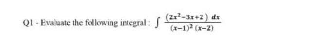 (2x-3x+2) dx
(x-1)2 (x-2)
Q1 - Evaluate the following integral : J
