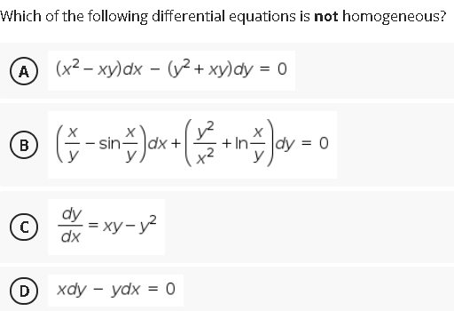 Which of the following differential equations is not homogeneous?
A
(х2- ху)dx - (у?+ ху)dy %3D 0
B
dx +
x2
dy = 0
= xy- y2
D
хау — ydx %3 0

