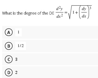 d?y
dy
1+
dx
3
What is the degree of the DE
dx2
A
B
1/2
c) 3
D) 2
