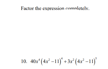 Factor the expression completely.
10. 40x (4x° –11)* + 3x² (4x² –11)
