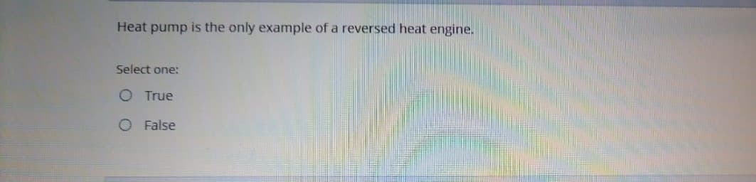 Heat pump is the only example of a reversed heat engine.
Select one:
O True
O False
