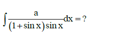 a
dx =?
(1+sin x)sin x
