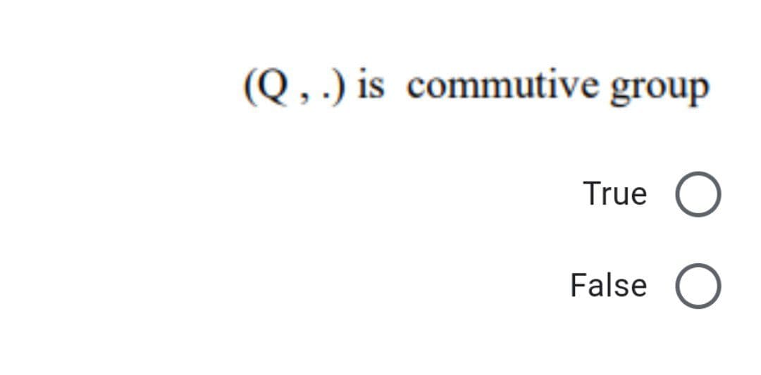 (Q , .) is commutive group
True O
False O
