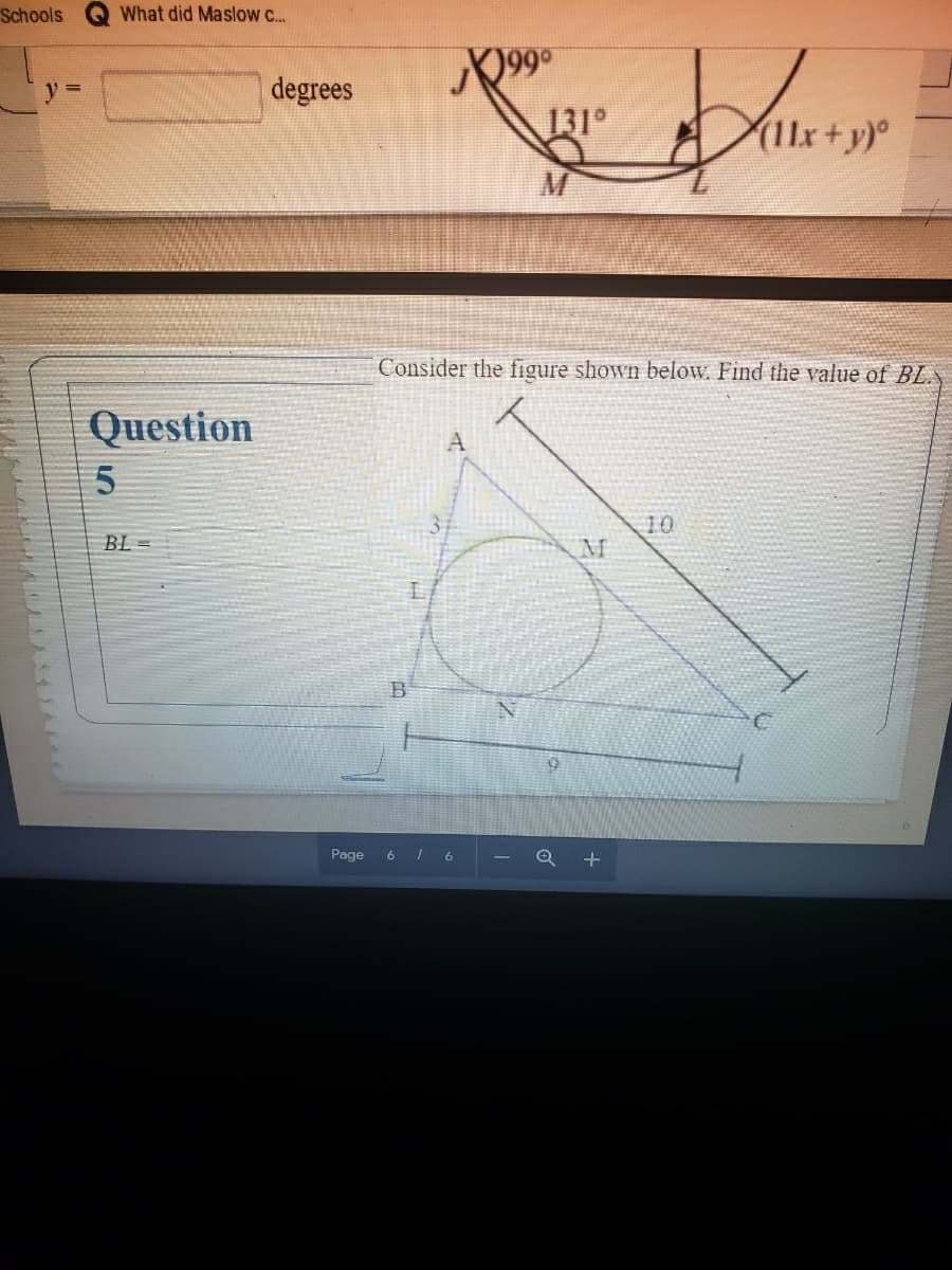 Schools
What did Maslow c..
099°
y =
degrees
131°
11x+y)
Consider the figure shown below. Find the value of BL.
Question
10
BL =
M
B
Page
6 1 6
