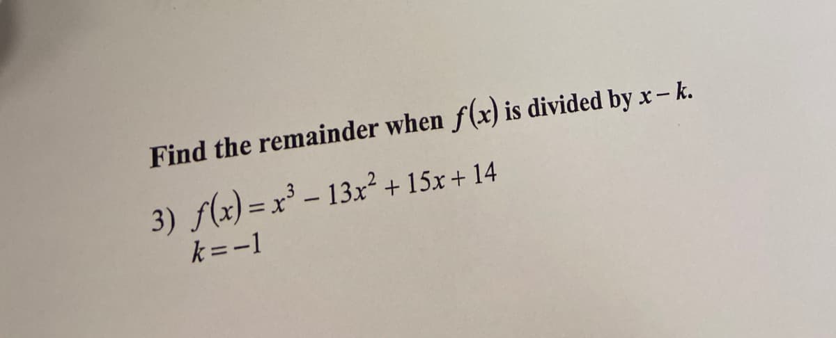Find the remainder when f(x) is divided by x– k.
3) f(x) = x³ – 13x² + 15x + 14
k =-1
%3D

