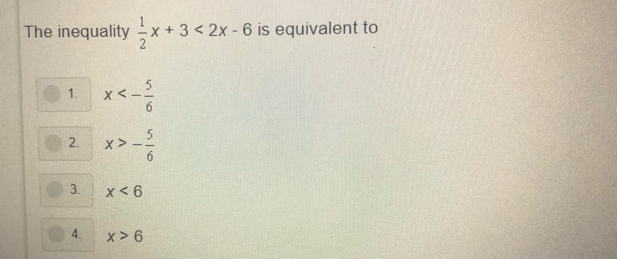 The inequality x +3 < 2x - 6 is equivalent to
1.
3.
x< 6
4.
x > 6
2.
