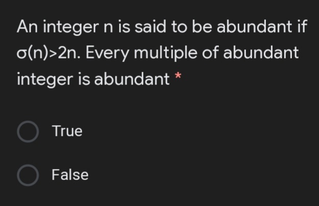 An integer n is said to be abundant if
o(n)>2n. Every multiple of abundant
integer is abundant *
True
O False
