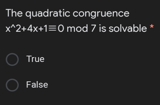 The quadratic congruence
x^2+4x+1=0 mod 7 is solvable
*
O True
O False
