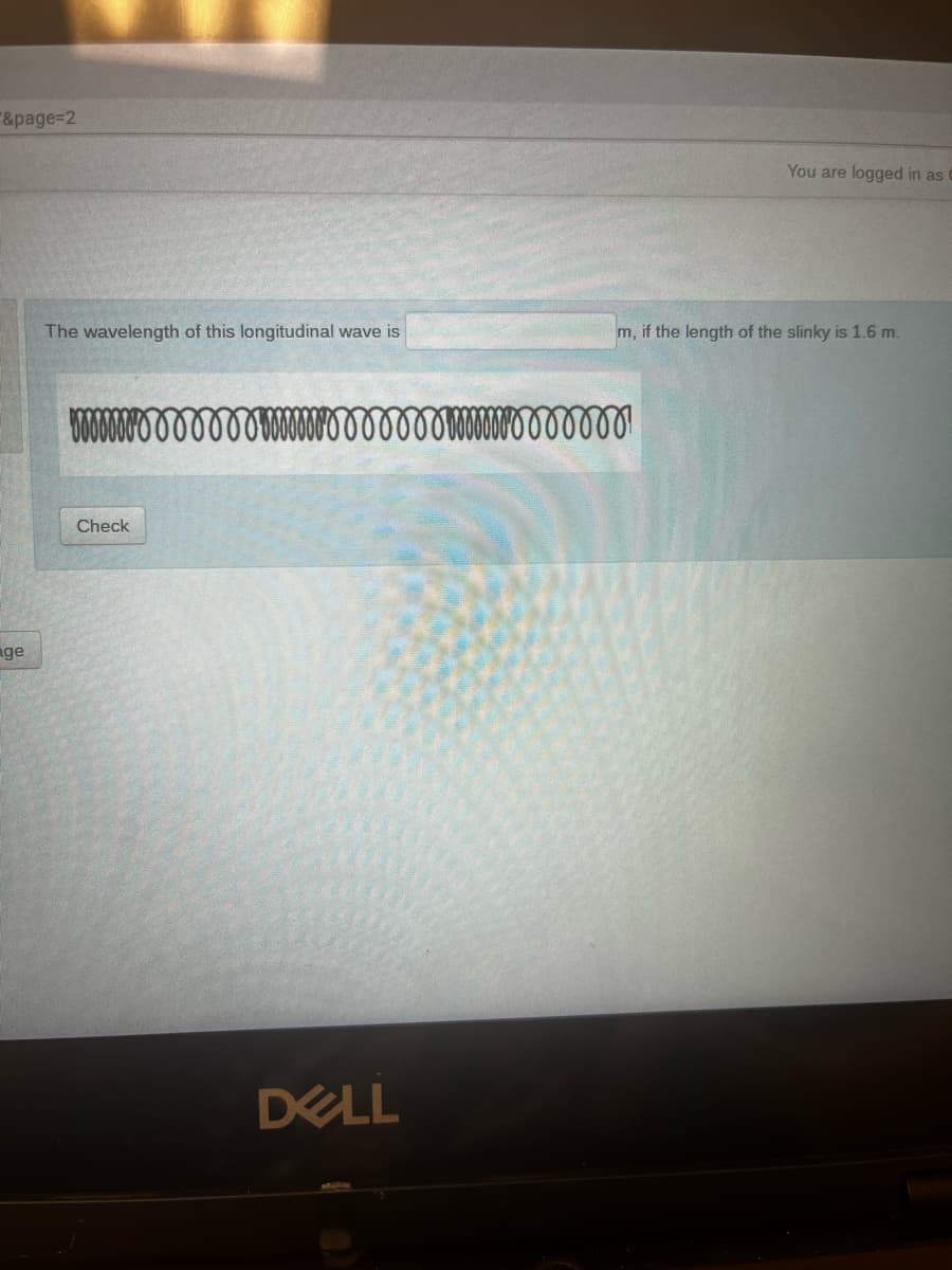 &page%3D2
You are logged in as
The wavelength of this longitudinal wave is
m, if the length of the slinky is 1.6 m.
Check
ge
DELL
