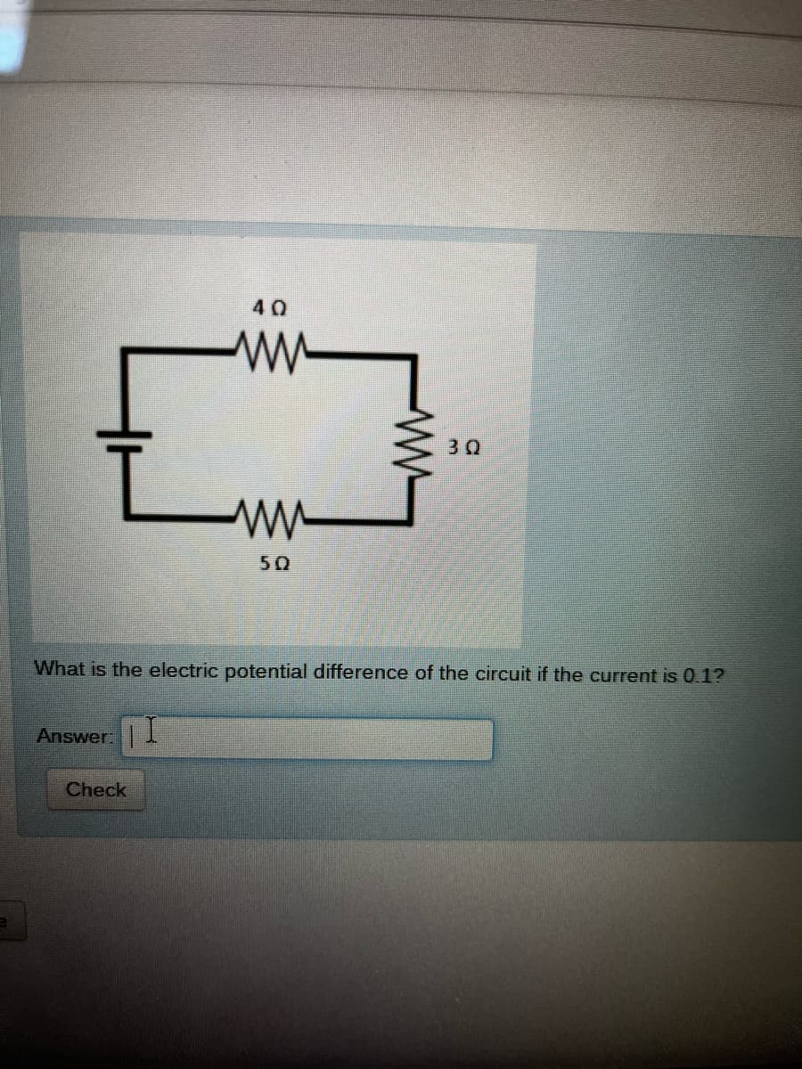 40
ww
3Q
50
What is the electric potential difference of the circuit if the current is 0.1?
Answer:I
Check
