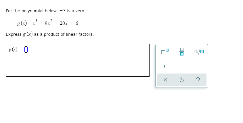 For the polynomial below, -3 is a zero.
g (x) = x + 9x + 20x + 6
Express g (x) as a product of linear factors.
g (x)
i
