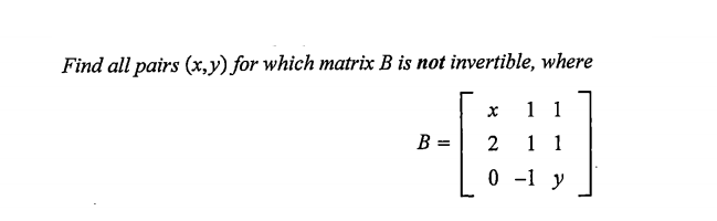 Find all pairs (x,y) for which matrix B is not invertible, where
1 1
B =
2
1 1
0 -1 y
