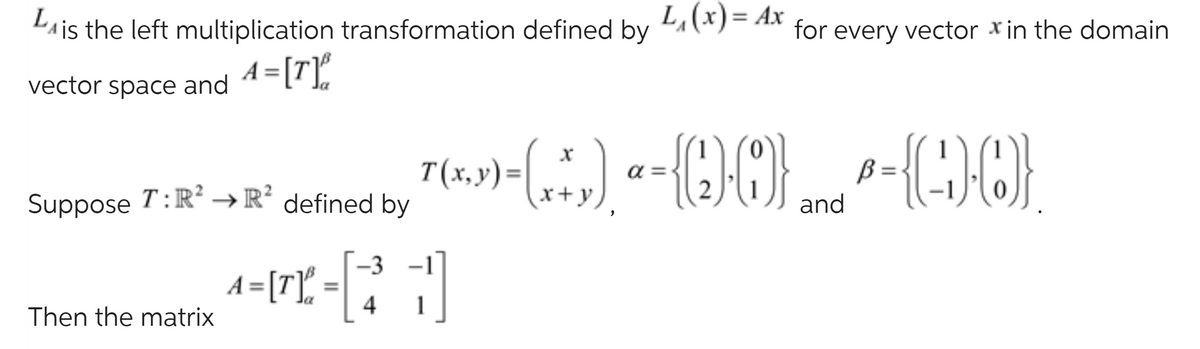 L is the left multiplication transformation defined by L₁(x) = Ax for every vector in the domain
A=[T]
vector space and
Suppose T:R² → R² defined by
Then the matrix
T(x, y) = (x + y )
-(r*,) a= {(2)(0)}
"
-3
^-01-21]
4
and
-{(-)-0}
ß=