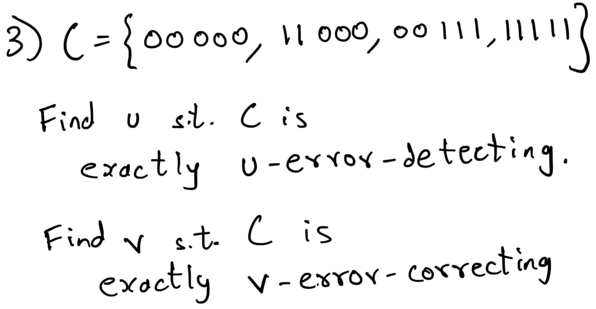 い
3) (= {00000, 11 000,00 111, 111113
Find u sit. C is
exactly U-error-detecting.
Cis
Find v s.t. C is
exactly V-error- correcting