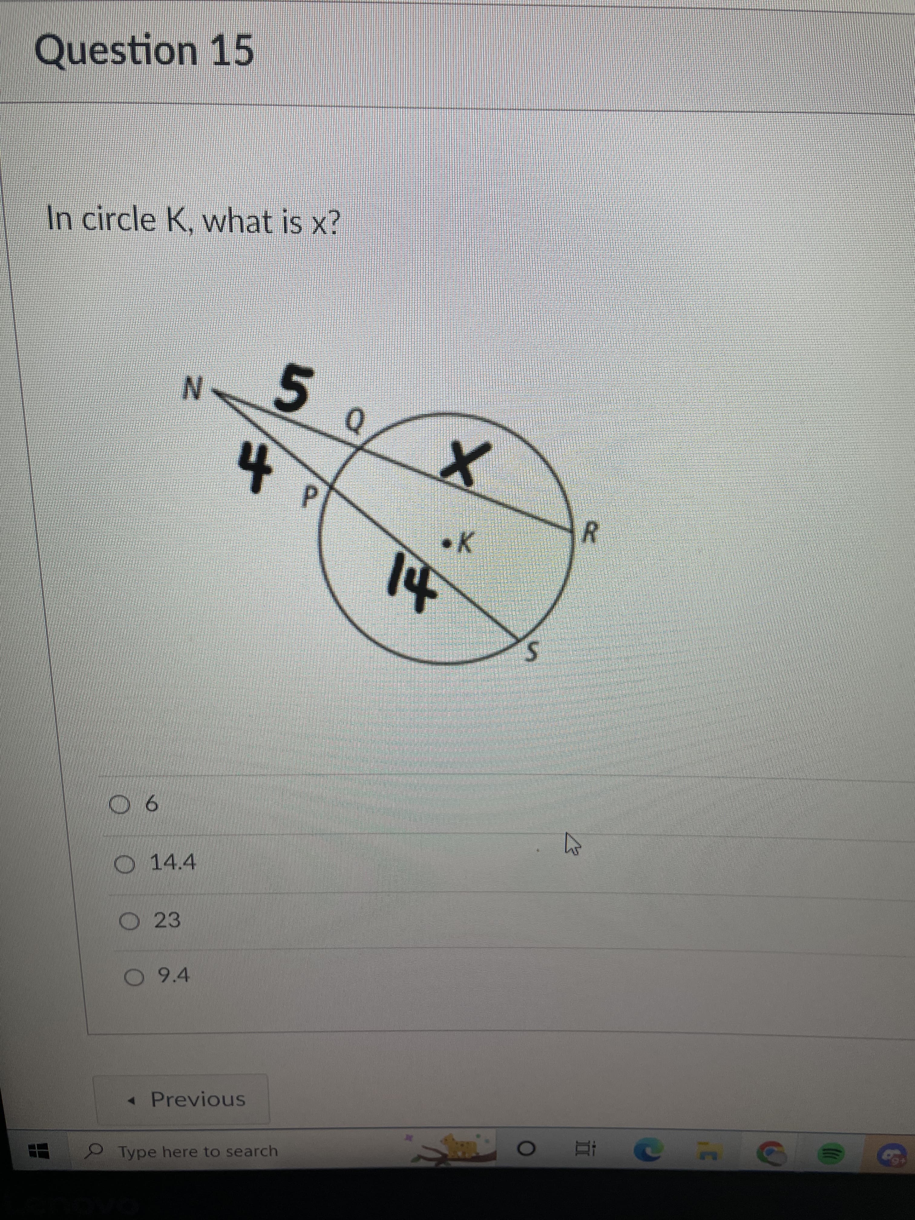 Question 15
In circle K, what is x?
N.
5.
P.
.K
9 0
14.4
O 23
O 94
« Previous
2 Type here to search
+6
